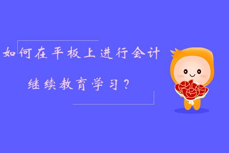 如何在平板上進(jìn)行會(huì)計(jì)繼續(xù)教育學(xué)習(xí)