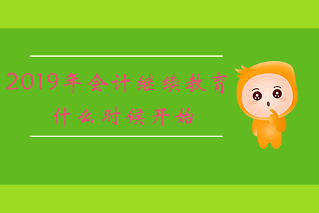 2019年會(huì)計(jì)繼續(xù)教育什么時(shí)候開始？