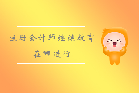 注冊會計(jì)師繼續(xù)教育在哪進(jìn)行？