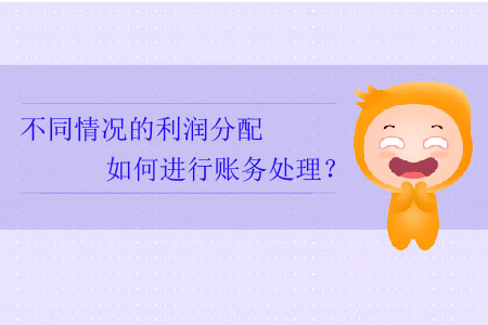不同情況的利潤分配如何進(jìn)行賬務(wù)處理？
