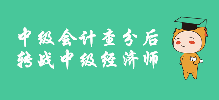 中級(jí)會(huì)計(jì)成績(jī)公布后，如何轉(zhuǎn)戰(zhàn)中級(jí)經(jīng)濟(jì)師？備考有良方，速來查看！