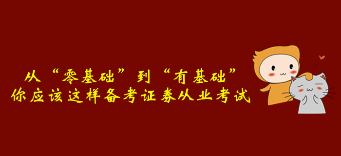 從“零基礎(chǔ)”到“有基礎(chǔ)”，你應(yīng)該這樣備考證券從業(yè)考試
