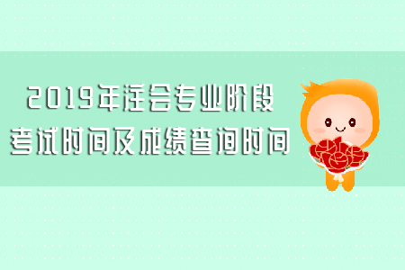 2019年注會專業(yè)階段考試時(shí)間及成績查詢時(shí)間