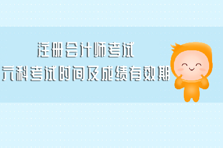 注冊會(huì)計(jì)師考試六科考試時(shí)間及成績有效期