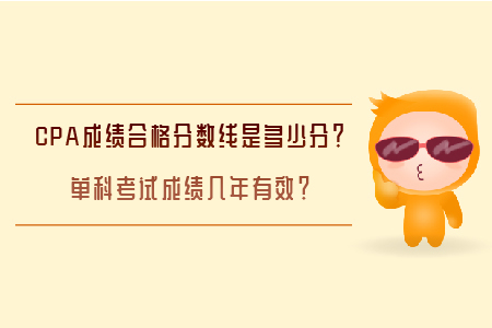 CPA成績(jī)合格分?jǐn)?shù)線是多少分？單科考試成績(jī)幾年有效？