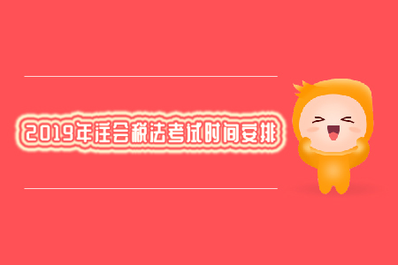 2019年注會(huì)稅法考試時(shí)間安排