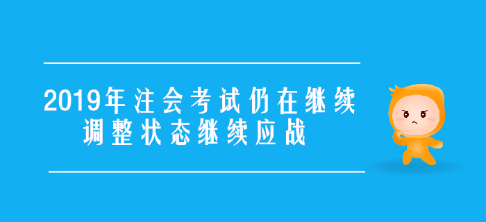 2019年注會考試仍在繼續(xù)，調(diào)整狀態(tài)繼續(xù)應戰(zhàn)！