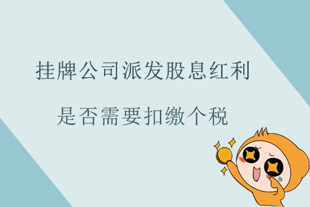 掛牌公司派發(fā)股息紅利是否需要扣繳個(gè)稅？