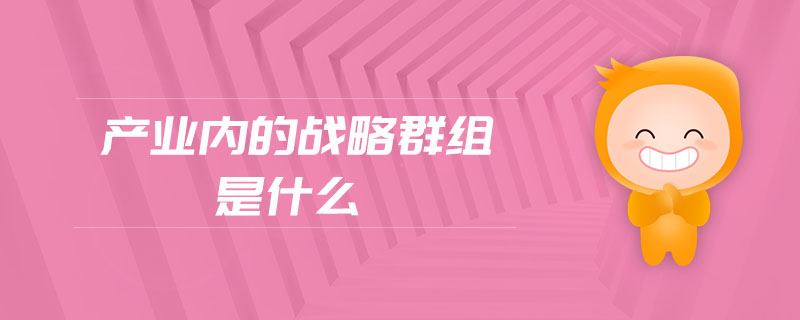 產(chǎn)業(yè)內(nèi)的戰(zhàn)略群組是什么