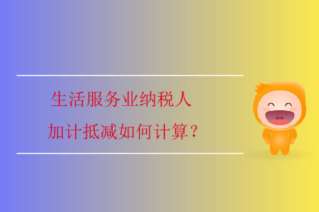 生活服務(wù)業(yè)納稅人加計(jì)抵減如何計(jì)算？