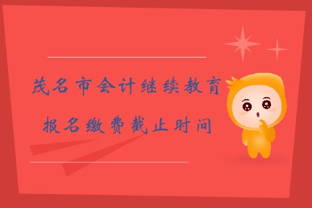2019年廣東省茂名市會計繼續(xù)教育報名繳費截止時間