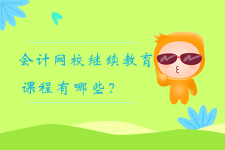會計網(wǎng)校繼續(xù)教育課程有哪些？