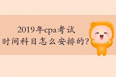 2019年cpa考試時間科目怎么安排的？