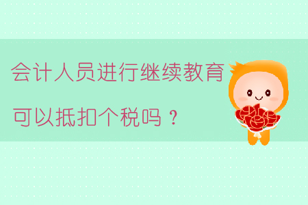 會(huì)計(jì)人員進(jìn)行繼續(xù)教育可以抵扣個(gè)稅嗎？
