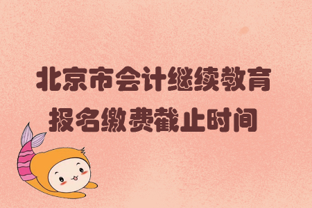 2019年北京市會計繼續(xù)教育報名繳費截止時間