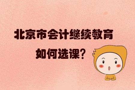 2019年北京市會(huì)計(jì)繼續(xù)教育如何選課？