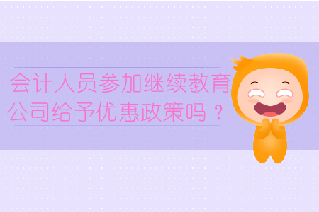 會(huì)計(jì)人員參加繼續(xù)教育公司給予優(yōu)惠政策嗎？
