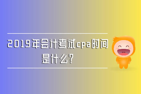 2019年會(huì)計(jì)考試cpa時(shí)間是什么？