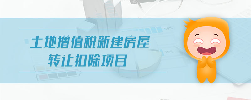 土地增值稅新建房屋轉(zhuǎn)讓扣除項(xiàng)目