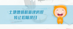 土地增值稅新建房屋轉(zhuǎn)讓扣除項(xiàng)目