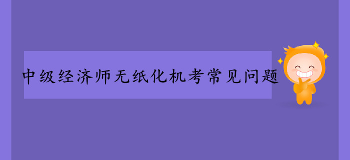 中級經(jīng)濟師無紙化機考常見問題！