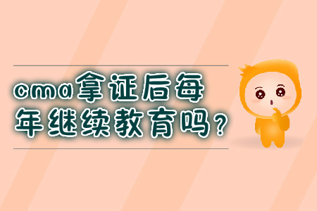 cma拿證后每年繼續(xù)教育嗎？