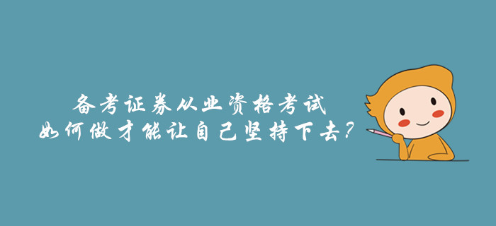 備考證券從業(yè)資格考試，如何做才能讓自己堅持下去？