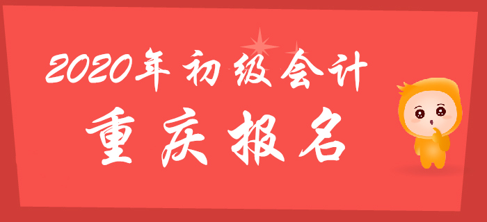 重慶2020年初級會計報名時間2019年11月1日至30日