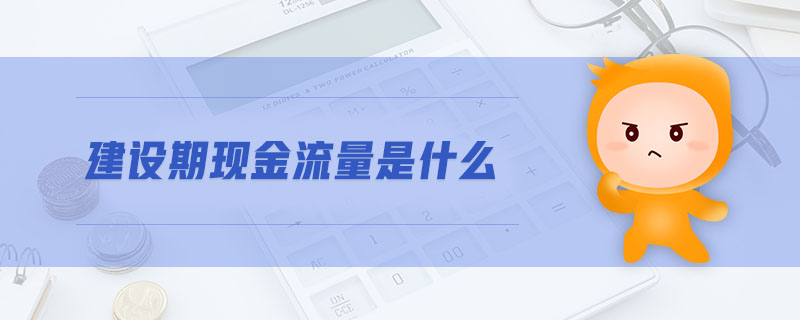 建設(shè)期現(xiàn)金流量是什么