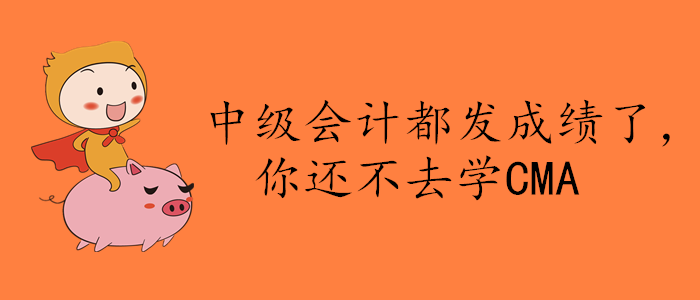 中級(jí)會(huì)計(jì)都發(fā)成績了，你還不去學(xué)CMA？