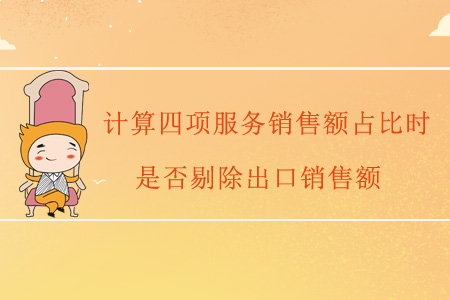 計(jì)算四項(xiàng)服務(wù)銷售額占比時(shí)，是否剔除出口銷售額？