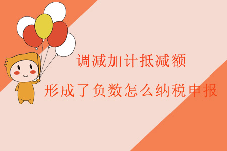調(diào)減加計(jì)抵減額，形成了負(fù)數(shù)怎么納稅申報(bào)？