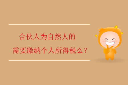合伙人為自然人的需要繳納個人所得稅么？