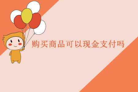購(gòu)買商品可以現(xiàn)金支付嗎？