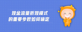 現(xiàn)金流量折現(xiàn)模式的重要參數(shù)如何確定