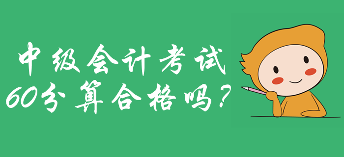 2019年中級會計成績合格標準公布了嗎？60分算合格嗎？