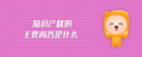 知識產(chǎn)權(quán)的主要內(nèi)容是什么
