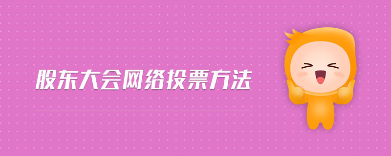 股東大會(huì)網(wǎng)絡(luò)投票方法