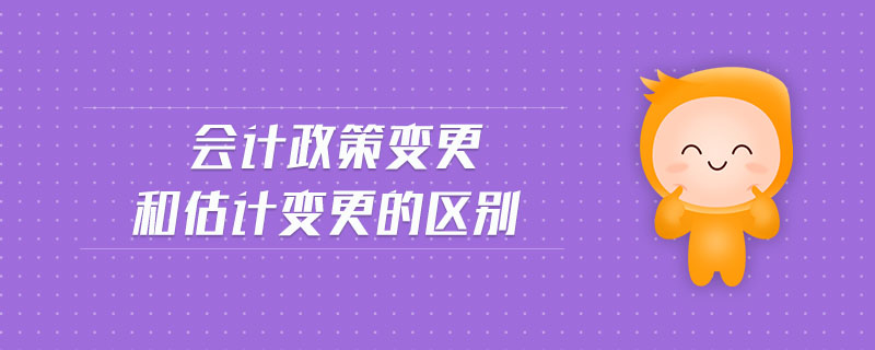 會計政策變更和估計變更的區(qū)別