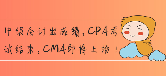 中級會計出成績，CPA考試結(jié)束，CMA即將上場！