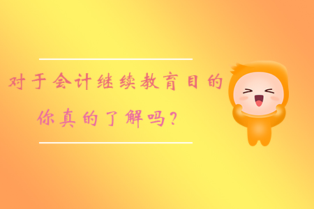 對于會計繼續(xù)教育的目的，你真的了解嗎？