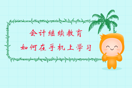 會(huì)計(jì)繼續(xù)教育如何在手機(jī)上學(xué)習(xí)？