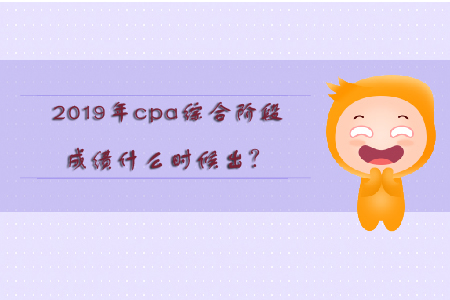 2019年cpa綜合階段成績什么時(shí)候出？