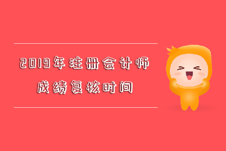 2019年注冊會(huì)計(jì)師成績復(fù)核時(shí)間你知道嗎？