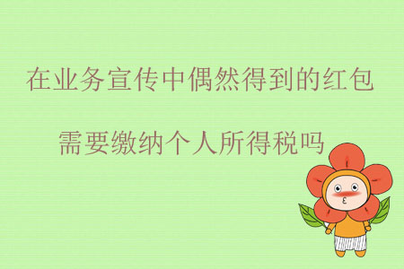 在業(yè)務(wù)宣傳中偶然得到的紅包需要繳納個(gè)人所得稅嗎？