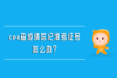 cpa查成績忘記準考證號怎么辦？