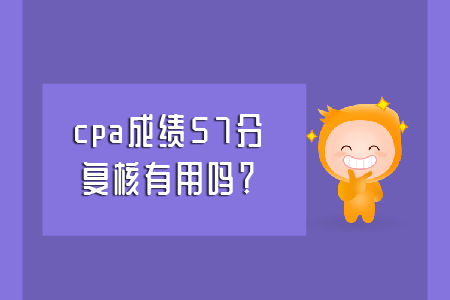 cpa成績(jī)57分，復(fù)核有用嗎？