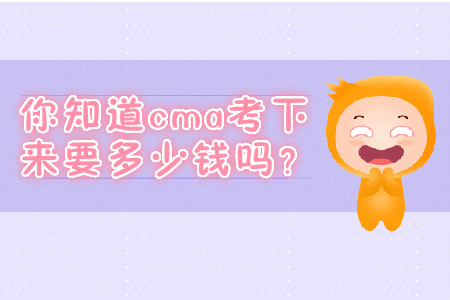 你知道cma考下來(lái)要多少錢嗎？