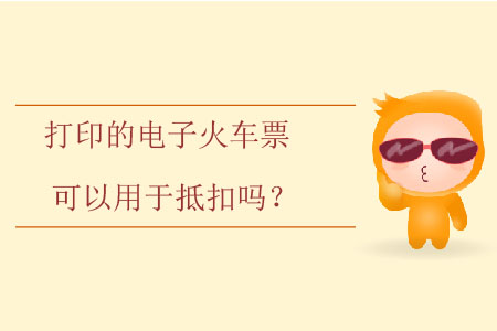 打印的電子火車票可以用于抵扣嗎？