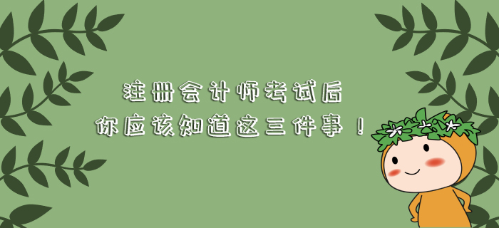 注冊會(huì)計(jì)師考試后，你應(yīng)該知道這三件事！